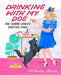 Drinking With My Dog: The Canine Lover's Cocktail Book